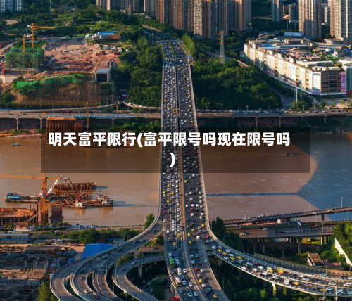 明天富平限行(富平限号吗现在限号吗)