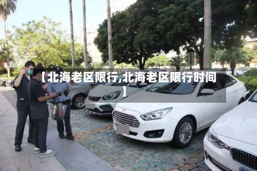 【北海老区限行,北海老区限行时间】