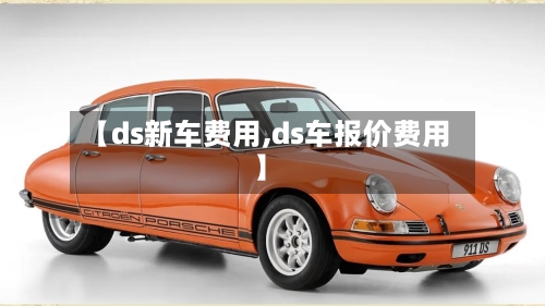 【ds新车费用,ds车报价费用】-第3张图片