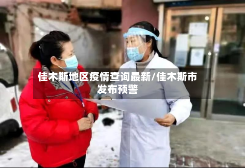 佳木斯地区疫情查询最新/佳木斯市发布预警
