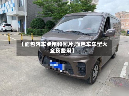 【面包汽车费用和图片,面包车车型大全及费用】