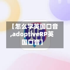 【怎么学英国口音,adoptiveRP英国口音】-第2张图片