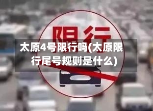 太原4号限行吗(太原限行尾号规则是什么)