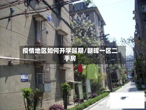 疫情地区如何开学延期/朝晖一区二手房-第2张图片