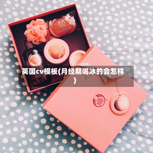 英国cv模板(月经期喝冰的会怎样)