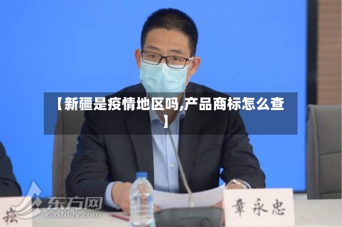 【新疆是疫情地区吗,产品商标怎么查】