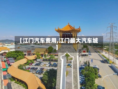 【江门汽车费用,江门最大汽车城】