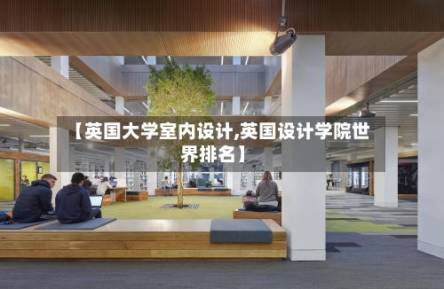 【英国大学室内设计,英国设计学院世界排名】-第2张图片
