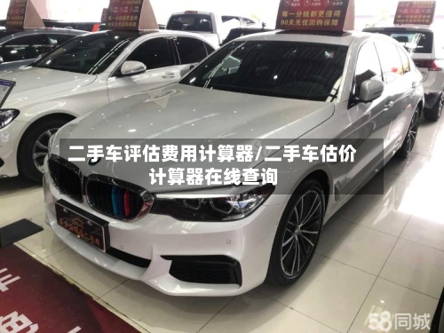 二手车评估费用计算器/二手车估价计算器在线查询