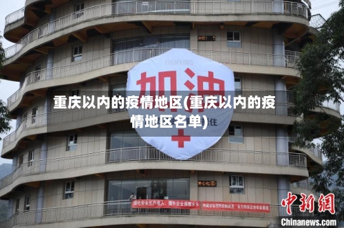 重庆以内的疫情地区(重庆以内的疫情地区名单)