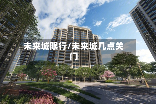 未来城限行/未来城几点关门-第2张图片