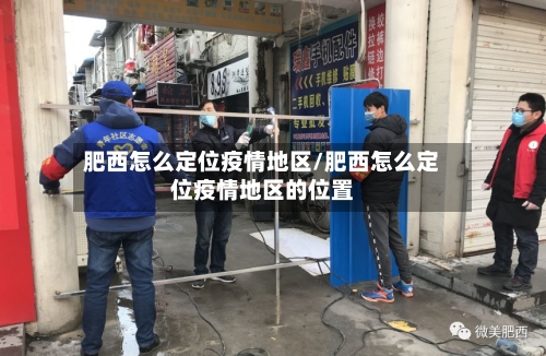 肥西怎么定位疫情地区/肥西怎么定位疫情地区的位置-第2张图片