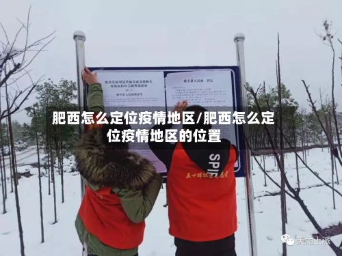 肥西怎么定位疫情地区/肥西怎么定位疫情地区的位置