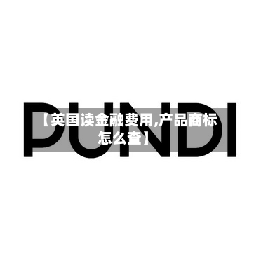 【英国读金融费用,产品商标怎么查】