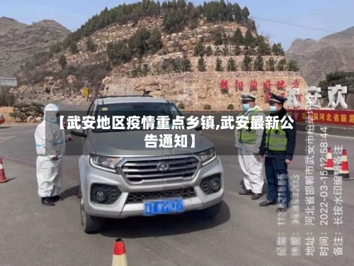 【武安地区疫情重点乡镇,武安最新公告通知】-第3张图片