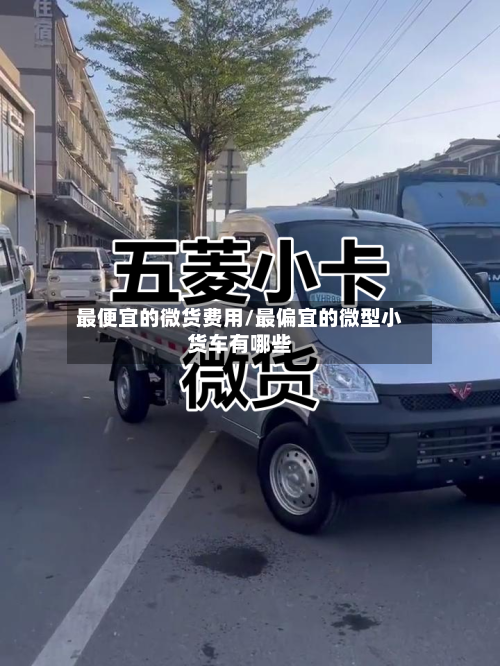 最便宜的微货费用/最偏宜的微型小货车有哪些-第3张图片