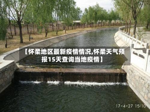 【怀柔地区最新疫情情况,怀柔天气预报15天查询当地疫情】-第2张图片