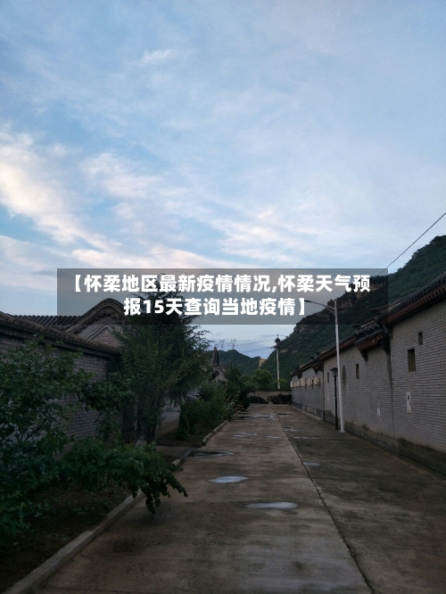 【怀柔地区最新疫情情况,怀柔天气预报15天查询当地疫情】