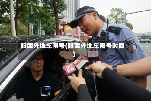 阳西外地车限号(阳西外地车限号时间)-第3张图片