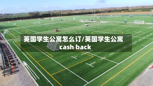 英国学生公寓怎么订/英国学生公寓 cash back