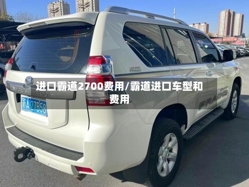 进口霸道2700费用/霸道进口车型和费用-第3张图片