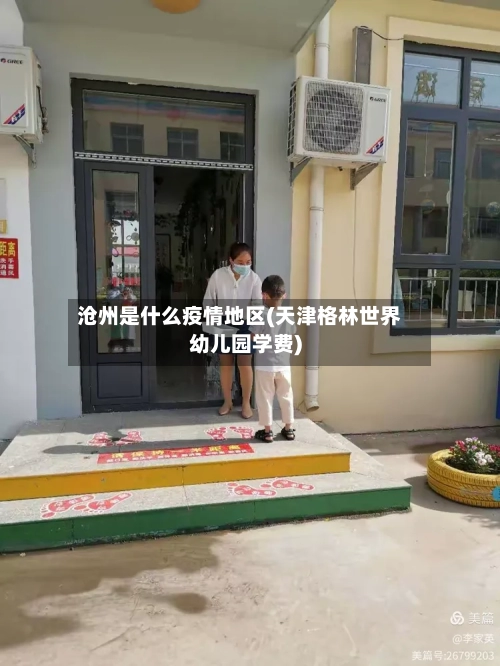 沧州是什么疫情地区(天津格林世界幼儿园学费)-第2张图片