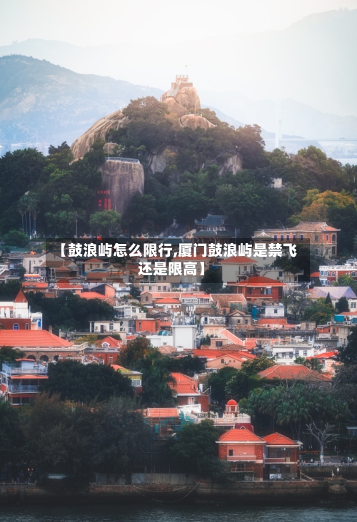 【鼓浪屿怎么限行,厦门鼓浪屿是禁飞还是限高】-第2张图片