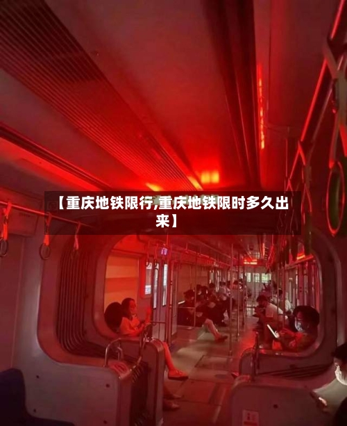 【重庆地铁限行,重庆地铁限时多久出来】
