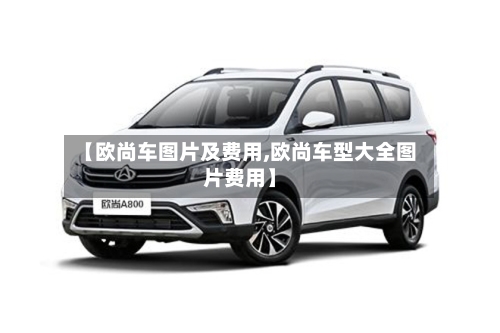 【欧尚车图片及费用,欧尚车型大全图片费用】