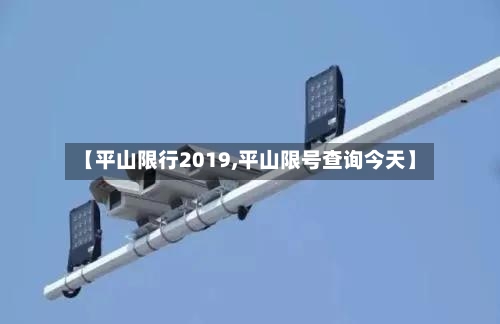 【平山限行2019,平山限号查询今天】-第2张图片