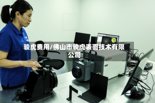 骏虎费用/佛山市骏虎表面技术有限公司