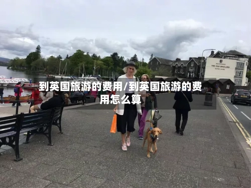 到英国旅游的费用/到英国旅游的费用怎么算-第2张图片