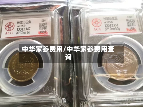 中华家参费用/中华家参费用查询-第2张图片