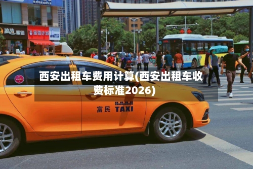 西安出租车费用计算(西安出租车收费标准2026)-第2张图片