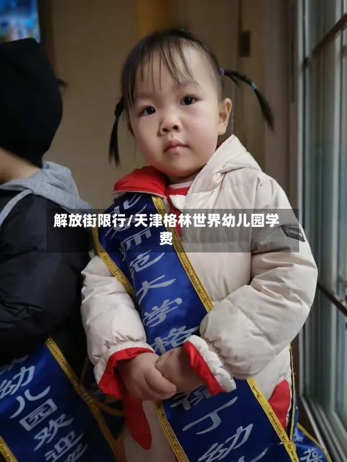 解放街限行/天津格林世界幼儿园学费