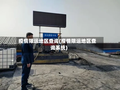 疫情限运地区查询(疫情限运地区查询系统)-第2张图片