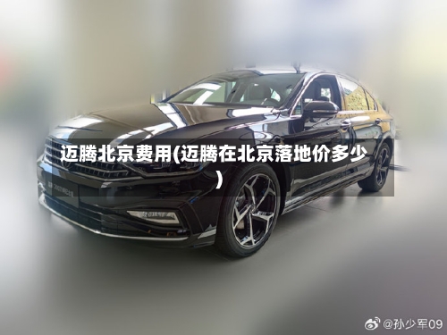 迈腾北京费用(迈腾在北京落地价多少)-第3张图片