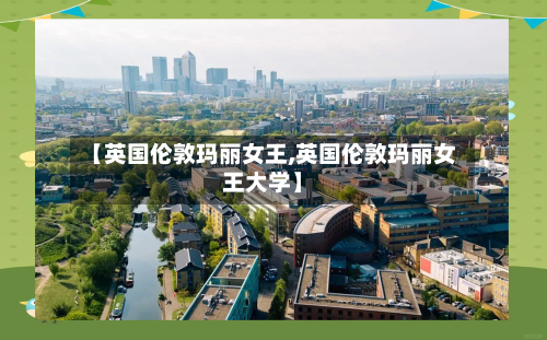 【英国伦敦玛丽女王,英国伦敦玛丽女王大学】