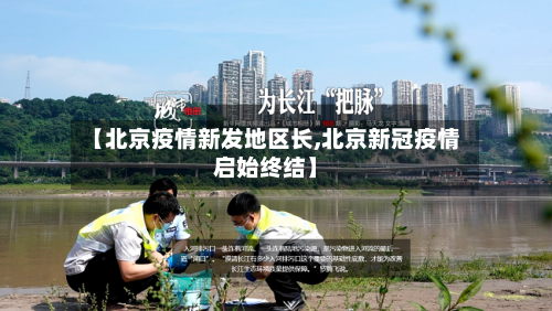 【北京疫情新发地区长,北京新冠疫情启始终结】