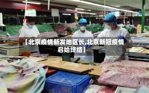 【北京疫情新发地区长,北京新冠疫情启始终结】-第3张图片