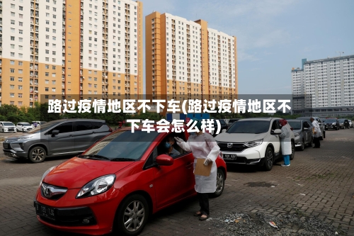 路过疫情地区不下车(路过疫情地区不下车会怎么样)