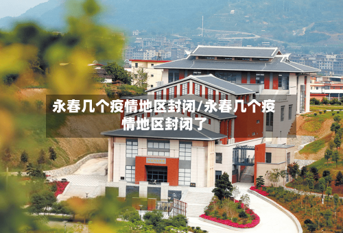 永春几个疫情地区封闭/永春几个疫情地区封闭了-第2张图片