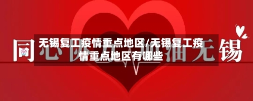 无锡复工疫情重点地区/无锡复工疫情重点地区有哪些