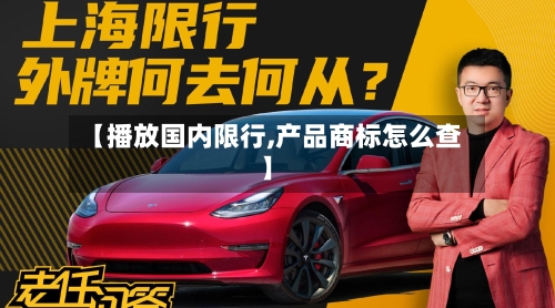 【播放国内限行,产品商标怎么查】