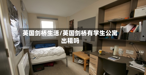 英国剑桥生活/英国剑桥有学生公寓出租吗