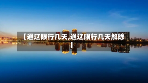【通辽限行几天,通辽限行几天解除】