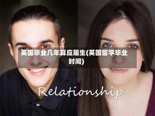 英国毕业几年算应届生(英国留学毕业时间)