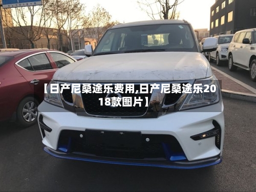 【日产尼桑途乐费用,日产尼桑途乐2018款图片】-第3张图片