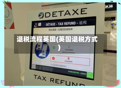 退税流程英国(英国退税方式)-第3张图片