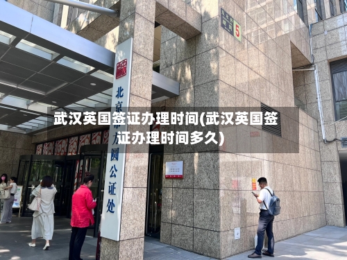 武汉英国签证办理时间(武汉英国签证办理时间多久)